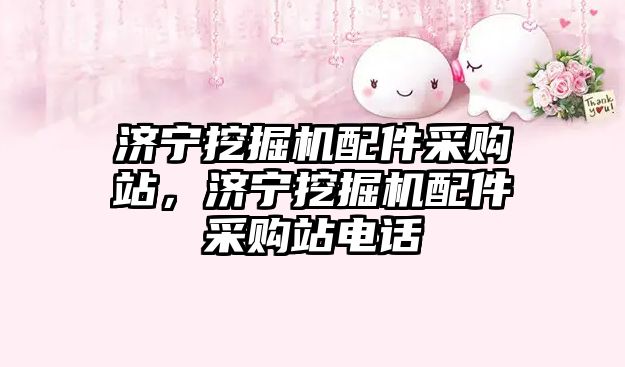 濟(jì)寧挖掘機(jī)配件采購(gòu)站，濟(jì)寧挖掘機(jī)配件采購(gòu)站電話(huà)
