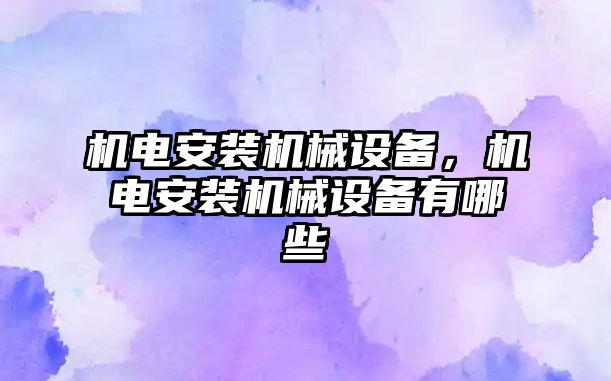 機(jī)電安裝機(jī)械設(shè)備，機(jī)電安裝機(jī)械設(shè)備有哪些