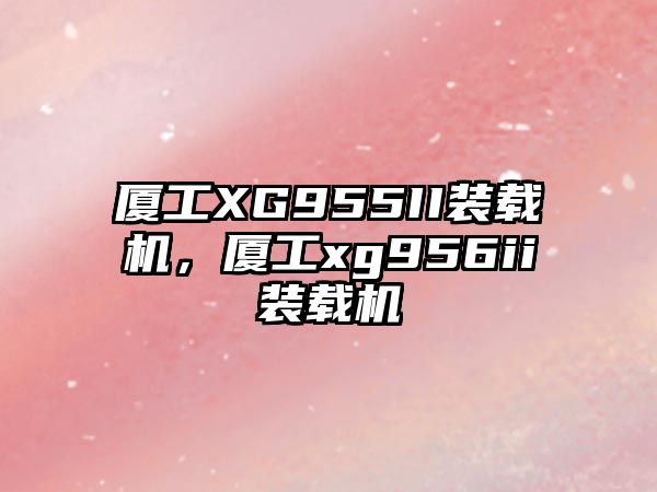廈工XG955II裝載機，廈工xg956ii裝載機