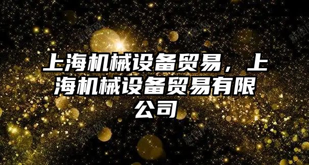 上海機(jī)械設(shè)備貿(mào)易，上海機(jī)械設(shè)備貿(mào)易有限公司