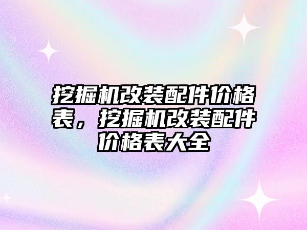 挖掘機(jī)改裝配件價(jià)格表，挖掘機(jī)改裝配件價(jià)格表大全