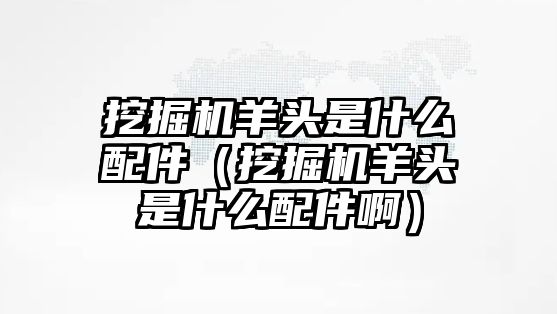 挖掘機(jī)羊頭是什么配件（挖掘機(jī)羊頭是什么配件?。?/>	
								</i>
								<p class=