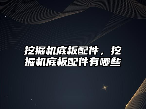 挖掘機底板配件，挖掘機底板配件有哪些