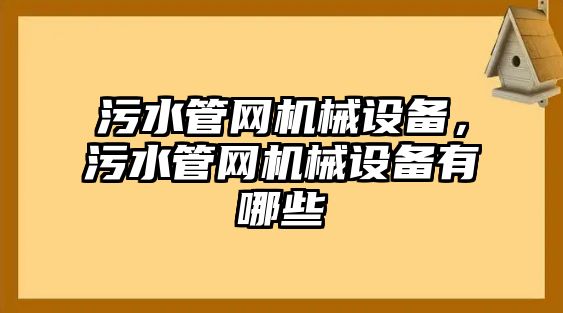 污水管網(wǎng)機械設(shè)備，污水管網(wǎng)機械設(shè)備有哪些