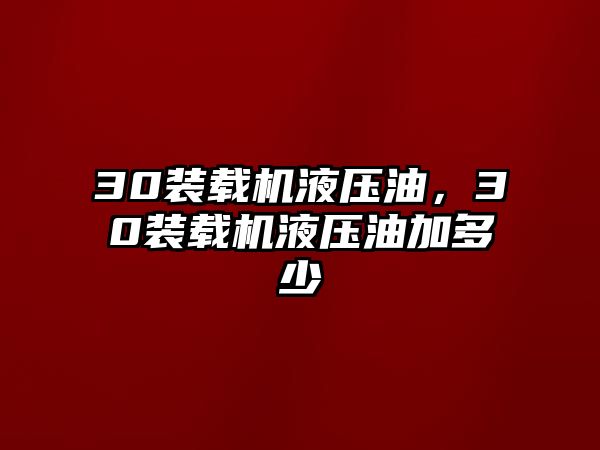 30裝載機(jī)液壓油，30裝載機(jī)液壓油加多少
