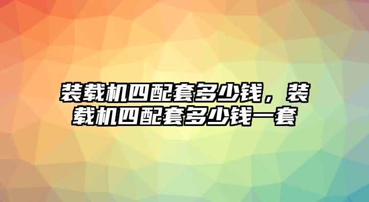 裝載機(jī)四配套多少錢，裝載機(jī)四配套多少錢一套