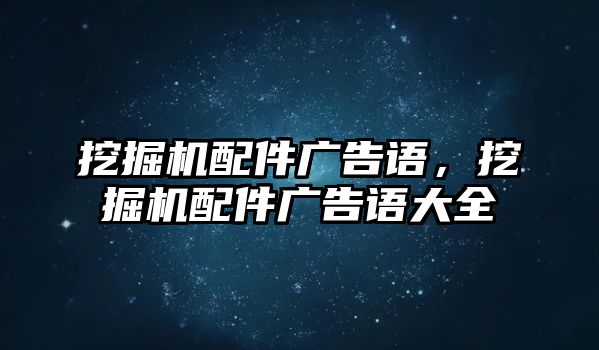 挖掘機配件廣告語，挖掘機配件廣告語大全