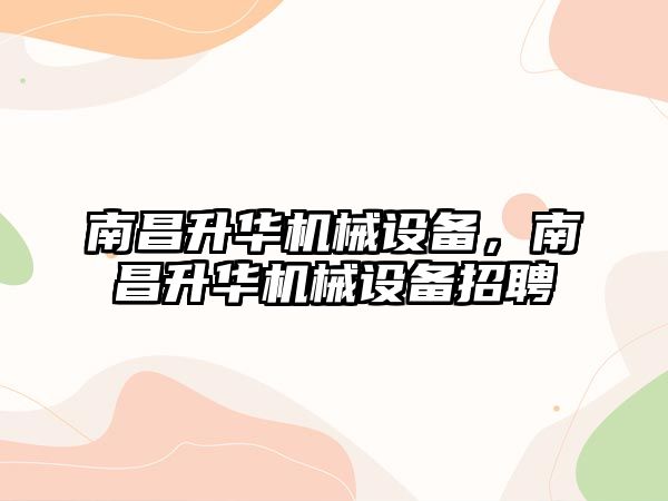 南昌升華機械設(shè)備，南昌升華機械設(shè)備招聘