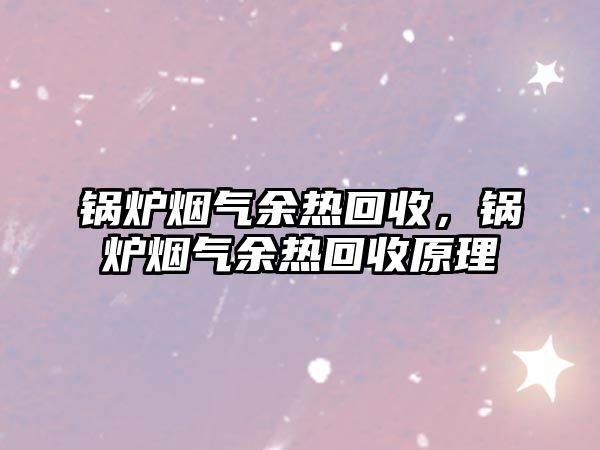 鍋爐煙氣余熱回收，鍋爐煙氣余熱回收原理