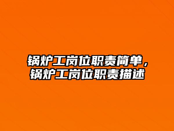 鍋爐工崗位職責(zé)簡單，鍋爐工崗位職責(zé)描述