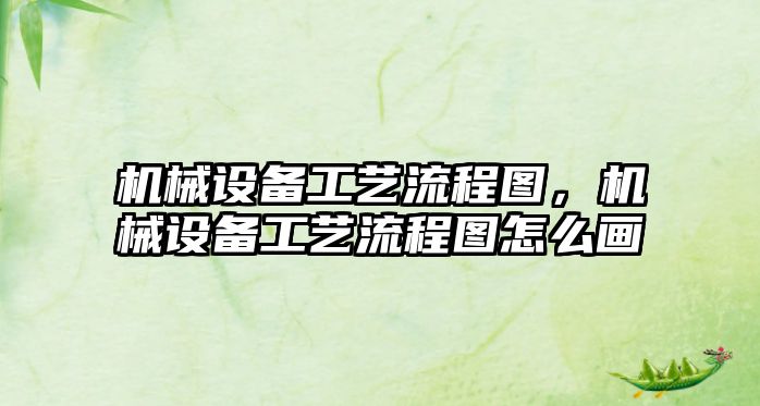 機(jī)械設(shè)備工藝流程圖，機(jī)械設(shè)備工藝流程圖怎么畫