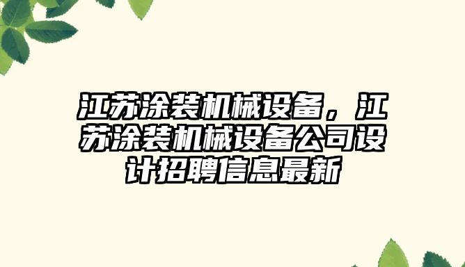 江蘇涂裝機(jī)械設(shè)備，江蘇涂裝機(jī)械設(shè)備公司設(shè)計(jì)招聘信息最新