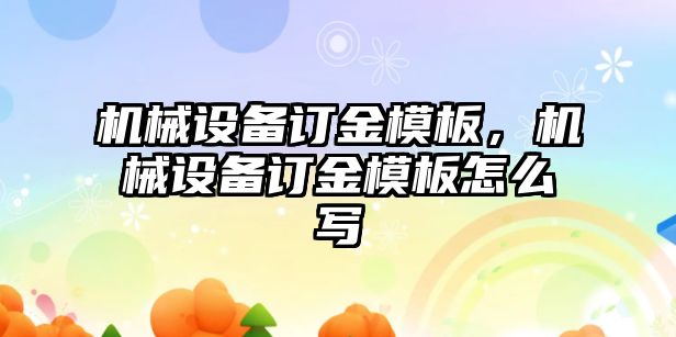 機(jī)械設(shè)備訂金模板，機(jī)械設(shè)備訂金模板怎么寫(xiě)