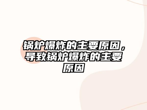 鍋爐爆炸的主要原因，導(dǎo)致鍋爐爆炸的主要原因
