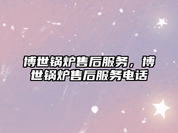 博世鍋爐售后服務(wù)，博世鍋爐售后服務(wù)電話