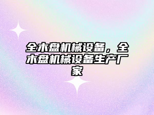 全木盤(pán)機(jī)械設(shè)備，全木盤(pán)機(jī)械設(shè)備生產(chǎn)廠家