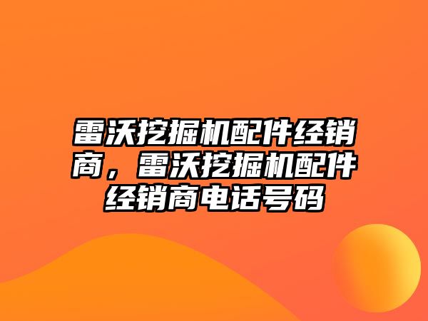 雷沃挖掘機(jī)配件經(jīng)銷商，雷沃挖掘機(jī)配件經(jīng)銷商電話號(hào)碼