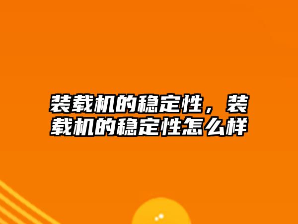 裝載機(jī)的穩(wěn)定性，裝載機(jī)的穩(wěn)定性怎么樣