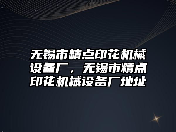 無錫市精點印花機械設備廠，無錫市精點印花機械設備廠地址