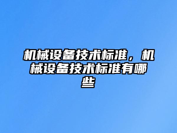 機(jī)械設(shè)備技術(shù)標(biāo)準(zhǔn)，機(jī)械設(shè)備技術(shù)標(biāo)準(zhǔn)有哪些