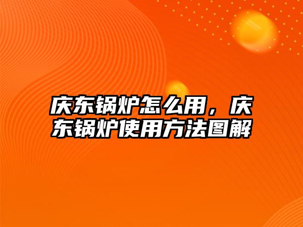慶東鍋爐怎么用，慶東鍋爐使用方法圖解