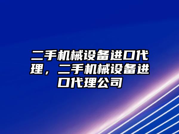 二手機(jī)械設(shè)備進(jìn)口代理，二手機(jī)械設(shè)備進(jìn)口代理公司