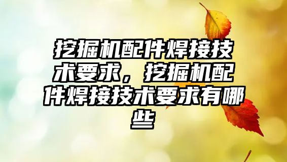 挖掘機(jī)配件焊接技術(shù)要求，挖掘機(jī)配件焊接技術(shù)要求有哪些