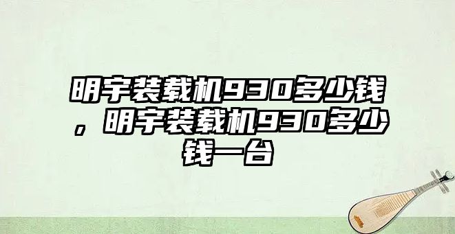 明宇裝載機(jī)930多少錢，明宇裝載機(jī)930多少錢一臺(tái)