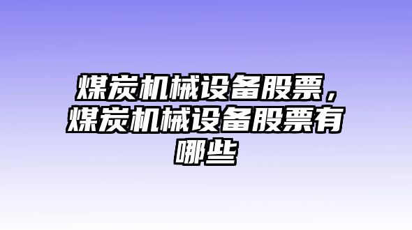 煤炭機(jī)械設(shè)備股票，煤炭機(jī)械設(shè)備股票有哪些