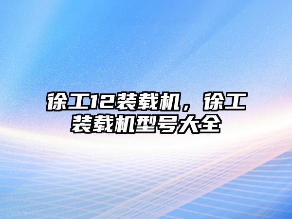 徐工12裝載機(jī)，徐工裝載機(jī)型號(hào)大全