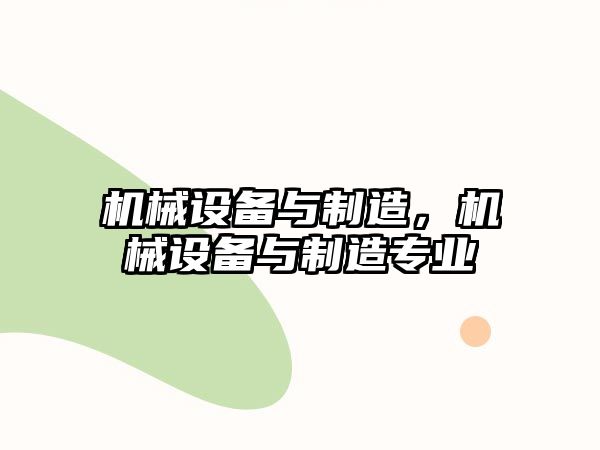 機(jī)械設(shè)備與制造，機(jī)械設(shè)備與制造專業(yè)