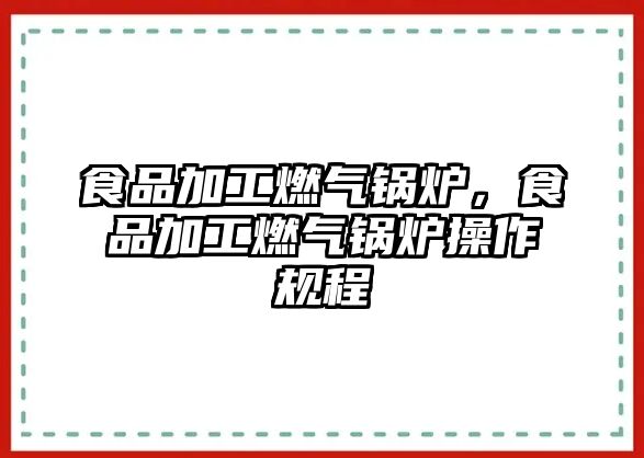 食品加工燃?xì)忮仩t，食品加工燃?xì)忮仩t操作規(guī)程