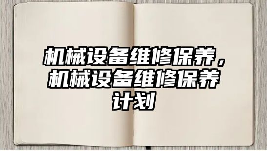 機械設(shè)備維修保養(yǎng)，機械設(shè)備維修保養(yǎng)計劃