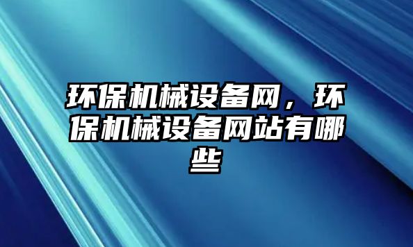環(huán)保機械設備網(wǎng)，環(huán)保機械設備網(wǎng)站有哪些