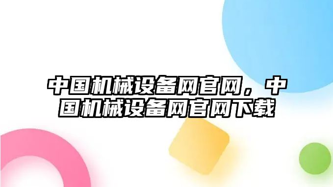 中國(guó)機(jī)械設(shè)備網(wǎng)官網(wǎng)，中國(guó)機(jī)械設(shè)備網(wǎng)官網(wǎng)下載