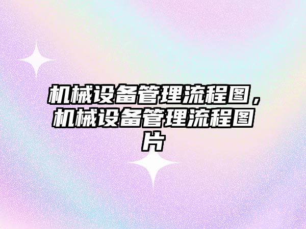機(jī)械設(shè)備管理流程圖，機(jī)械設(shè)備管理流程圖片