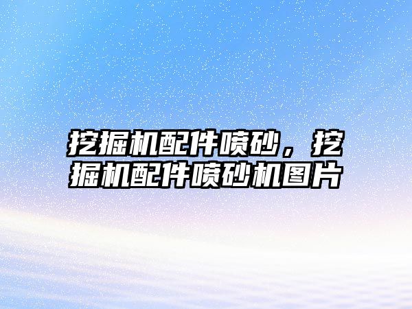 挖掘機(jī)配件噴砂，挖掘機(jī)配件噴砂機(jī)圖片