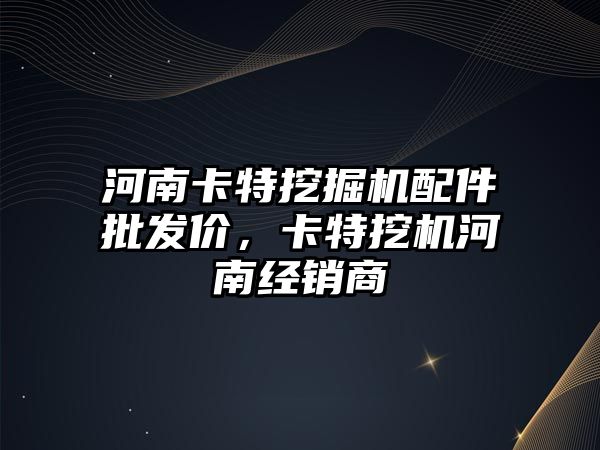 河南卡特挖掘機(jī)配件批發(fā)價(jià)，卡特挖機(jī)河南經(jīng)銷商