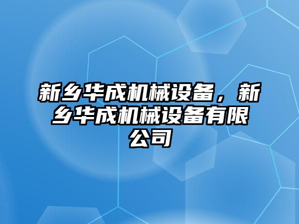 新鄉(xiāng)華成機械設(shè)備，新鄉(xiāng)華成機械設(shè)備有限公司
