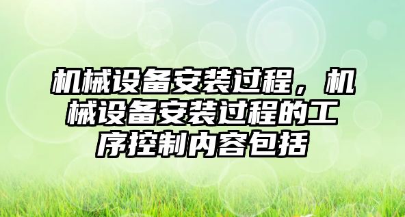 機械設備安裝過程，機械設備安裝過程的工序控制內容包括