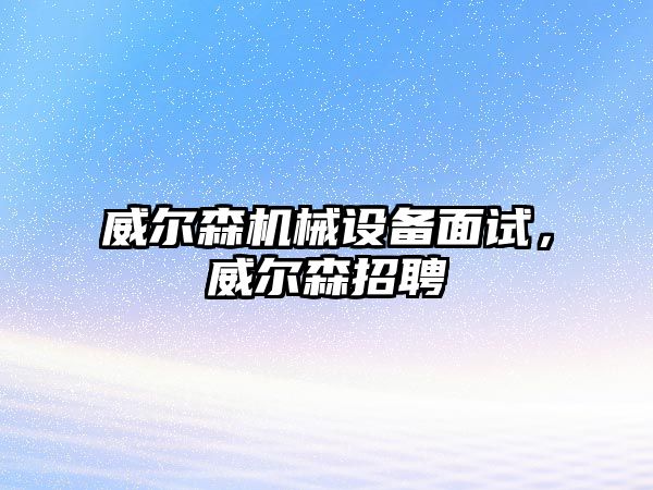 威爾森機械設備面試，威爾森招聘