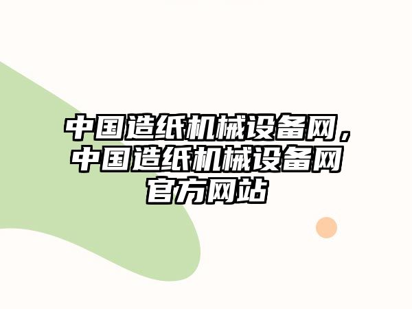 中國造紙機械設備網(wǎng)，中國造紙機械設備網(wǎng)官方網(wǎng)站