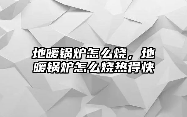 地暖鍋爐怎么燒，地暖鍋爐怎么燒熱得快