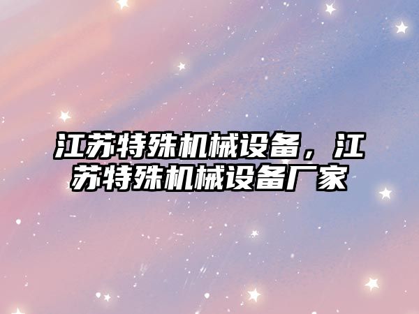 江蘇特殊機械設備，江蘇特殊機械設備廠家