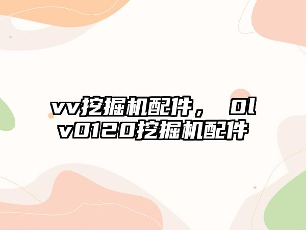vv挖掘機配件，ⅴ0lv0120挖掘機配件