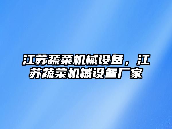 江蘇蔬菜機械設(shè)備，江蘇蔬菜機械設(shè)備廠家