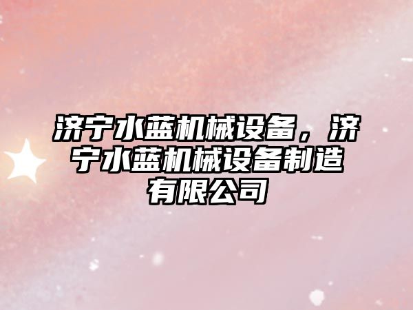 濟(jì)寧水藍(lán)機(jī)械設(shè)備，濟(jì)寧水藍(lán)機(jī)械設(shè)備制造有限公司