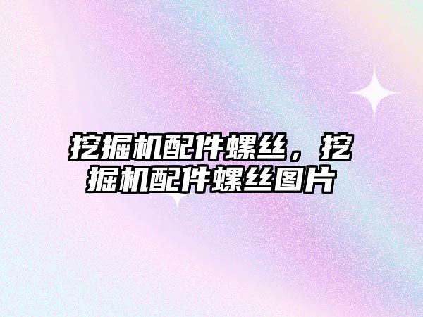 挖掘機(jī)配件螺絲，挖掘機(jī)配件螺絲圖片