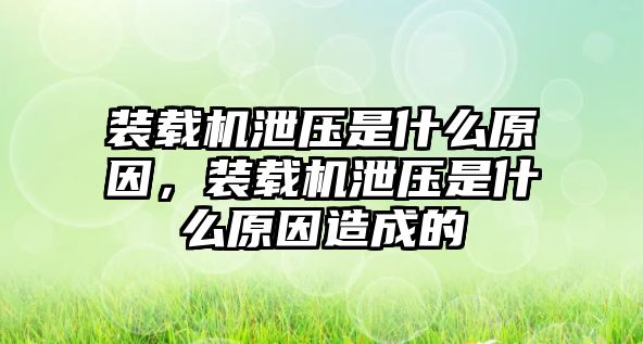 裝載機(jī)泄壓是什么原因，裝載機(jī)泄壓是什么原因造成的