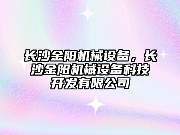 長(zhǎng)沙金陽機(jī)械設(shè)備，長(zhǎng)沙金陽機(jī)械設(shè)備科技開發(fā)有限公司